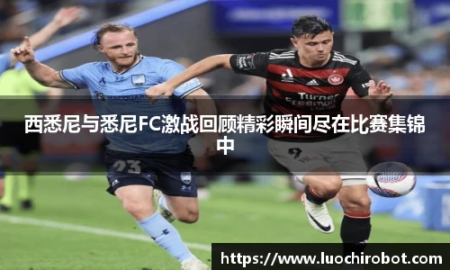 西悉尼与悉尼FC激战回顾精彩瞬间尽在比赛集锦中